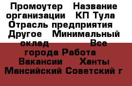 Промоутер › Название организации ­ КП-Тула › Отрасль предприятия ­ Другое › Минимальный оклад ­ 15 000 - Все города Работа » Вакансии   . Ханты-Мансийский,Советский г.